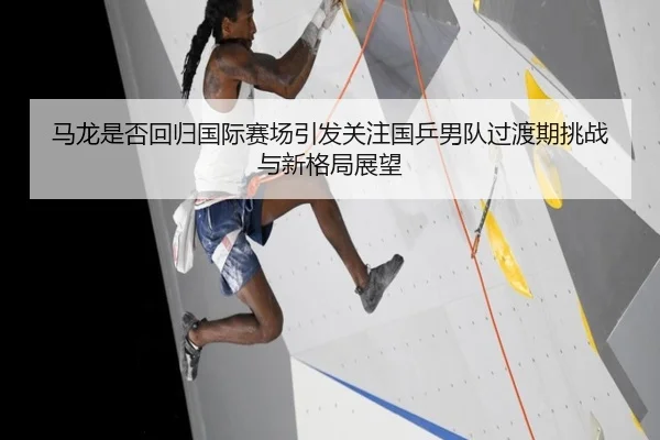 ma-long-shi-fou-hui-gui-guo-ji-sai-chang-yin-fa-guan-zhu-guo-ping-nan-dui-guo-du-qi-tiao-zhan-yu-xin-ge-ju-zhan-wang-2-142.jpg