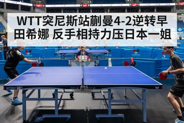 WTT突尼斯站蒯曼4-2逆转早田希娜 反手相持力压日本一姐