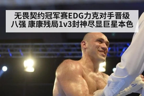 无畏契约冠军赛EDG力克对手晋级八强 康康残局1v3封神尽显巨星本色