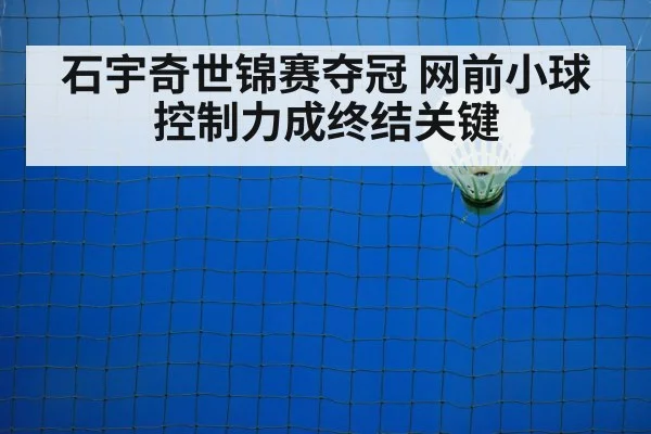 石宇奇世锦赛夺冠 网前小球控制力成终结关键