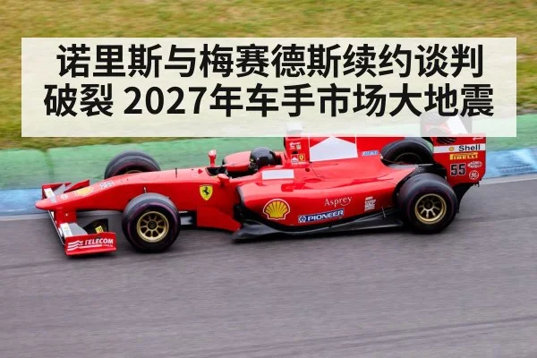 诺里斯与梅赛德斯续约谈判破裂 2027年车手市场大地震