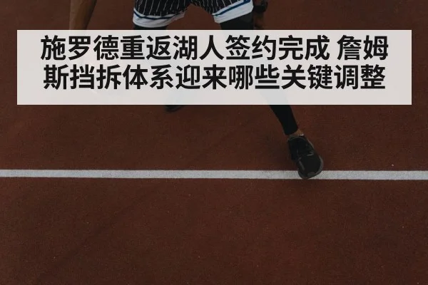 施罗德重返湖人签约完成 詹姆斯挡拆体系迎来哪些关键调整