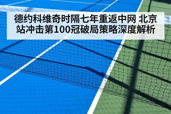 德约科维奇时隔七年重返中网 北京站冲击第100冠破局策略深度解析