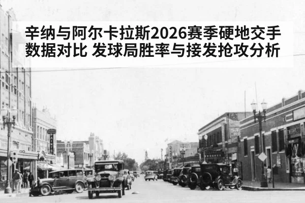 辛纳与阿尔卡拉斯2026赛季硬地交手数据对比 发球局胜率与接发抢攻分析