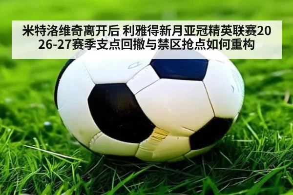 米特洛维奇离开后 利雅得新月亚冠精英联赛2026-27赛季支点回撤与禁区抢点如何重构