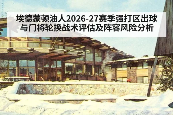 埃德蒙顿油人2026-27赛季强打区出球与门将轮换战术评估及阵容风险分析