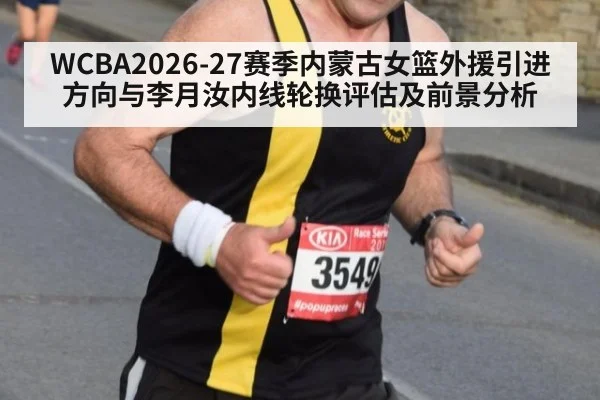 WCBA2026-27赛季内蒙古女篮外援引进方向与李月汝内线轮换评估及前景分析